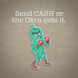 Send CASH or the Okra GETS it!