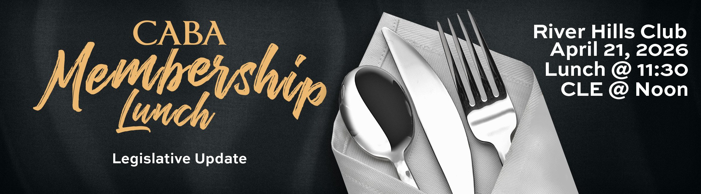 CABA Membership Lunch. Legislative Update. River Hills Club. April 21, 2026. Lunch @ 11:30. CLE @ Noon.