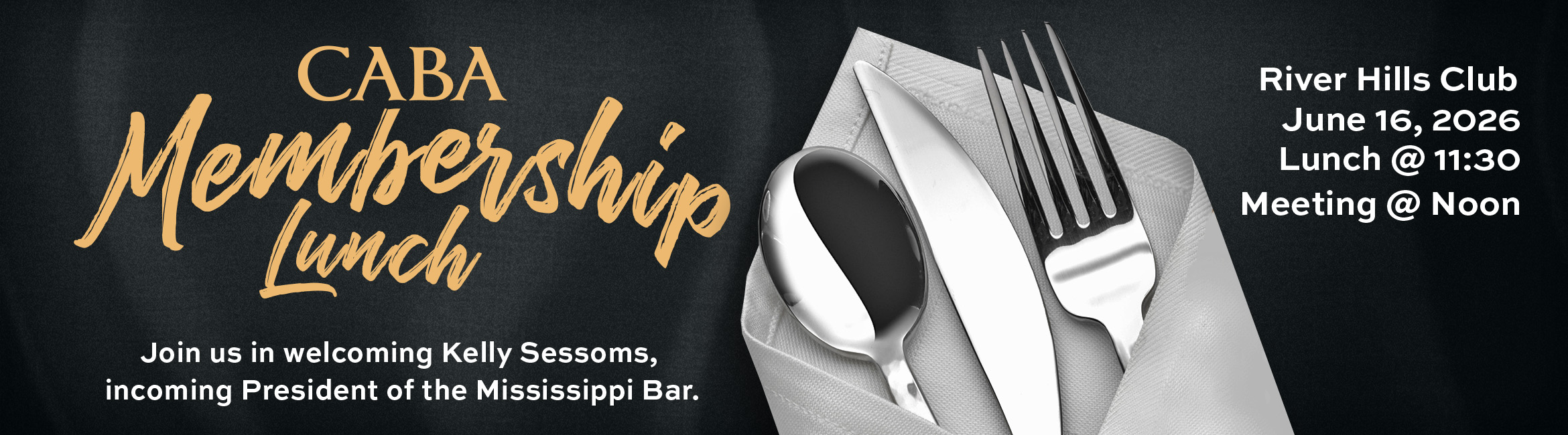 CABA Membership Lunch. Join us in welcoming Kelly Sessoms, incoming President of the Mississippi Bar. River Hills Club. June 16, 2026. Lunch @ 11:30. Meeting @ Noon.
